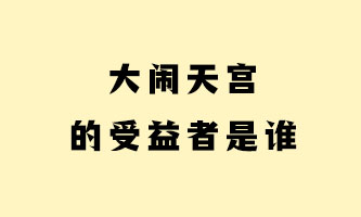 十六、大闹天宫的受益者是谁